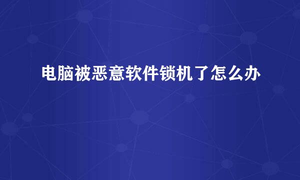 电脑被恶意软件锁机了怎么办