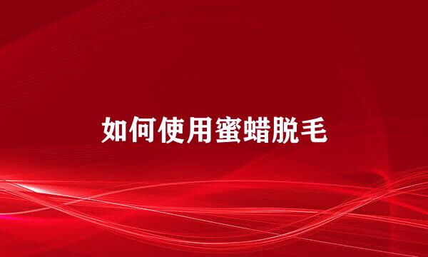 如何使用蜜蜡脱毛