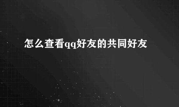 怎么查看qq好友的共同好友