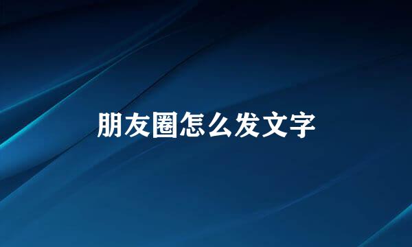 朋友圈怎么发文字