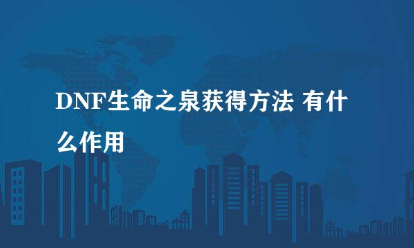 DNF生命之泉获得方法 有什么作用
