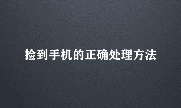 捡到手机的正确处理方法