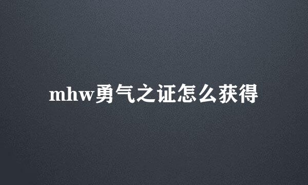 mhw勇气之证怎么获得