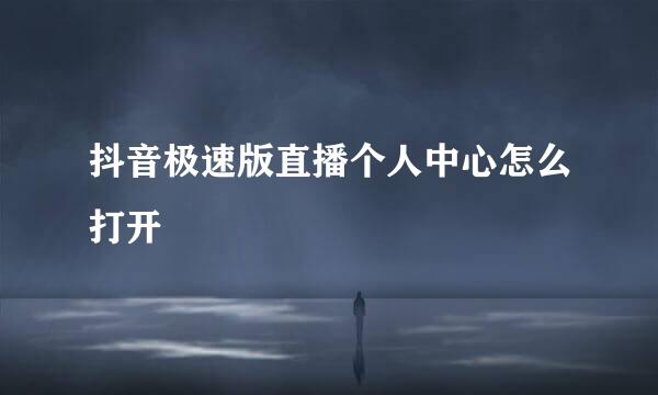 抖音极速版直播个人中心怎么打开