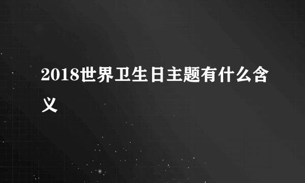 2018世界卫生日主题有什么含义
