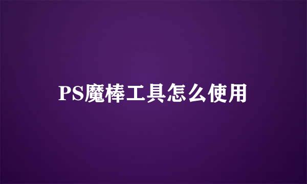 PS魔棒工具怎么使用
