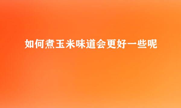 如何煮玉米味道会更好一些呢