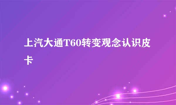上汽大通T60转变观念认识皮卡