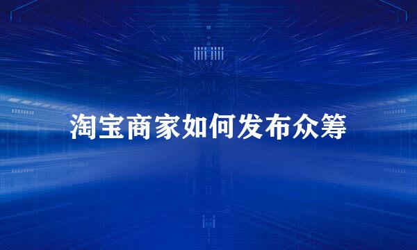 淘宝商家如何发布众筹