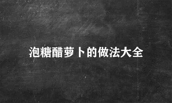 泡糖醋萝卜的做法大全
