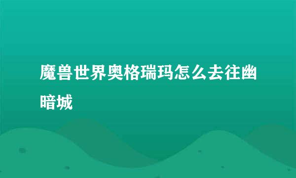 魔兽世界奥格瑞玛怎么去往幽暗城