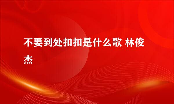 不要到处扣扣是什么歌 林俊杰