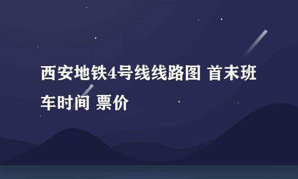 西安地铁4号线线路图 首末班车时间 票价