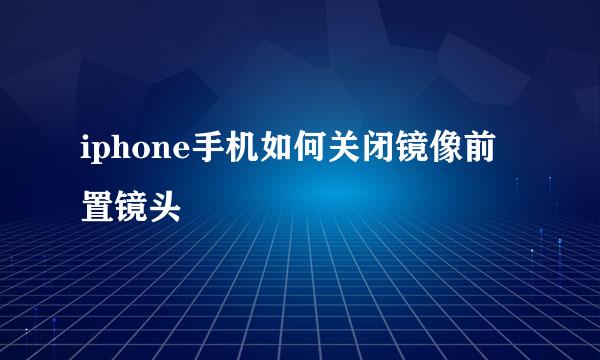 iphone手机如何关闭镜像前置镜头