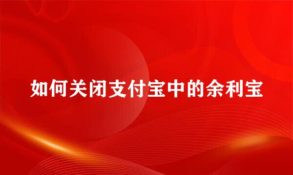 如何关闭支付宝中的余利宝