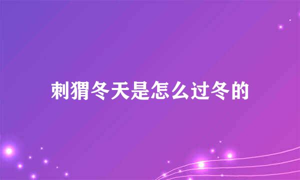 刺猬冬天是怎么过冬的