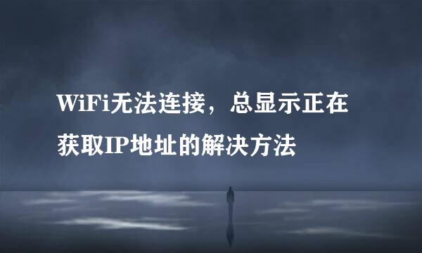 WiFi无法连接，总显示正在获取IP地址的解决方法