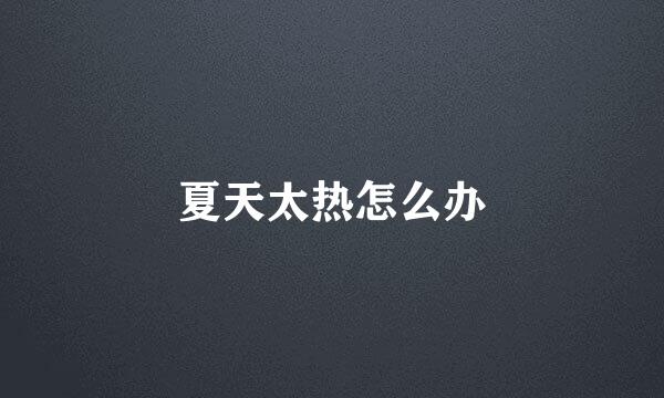 夏天太热怎么办