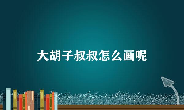 大胡子叔叔怎么画呢