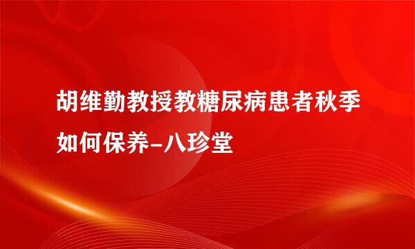 胡维勤教授教糖尿病患者秋季如何保养-八珍堂