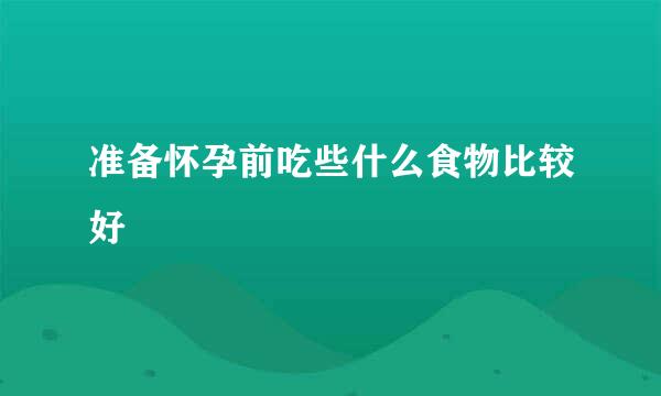 准备怀孕前吃些什么食物比较好