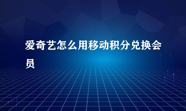 爱奇艺怎么用移动积分兑换会员