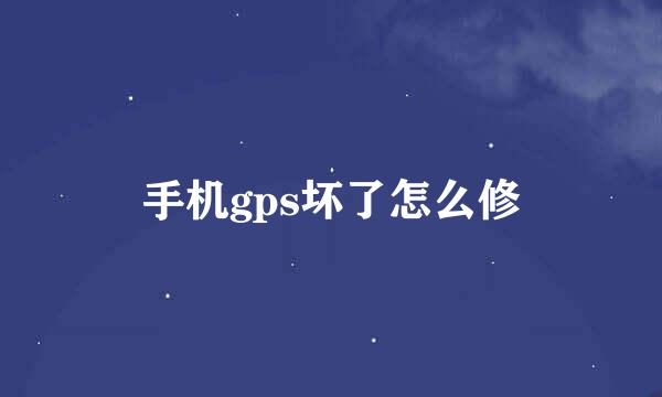 手机gps坏了怎么修