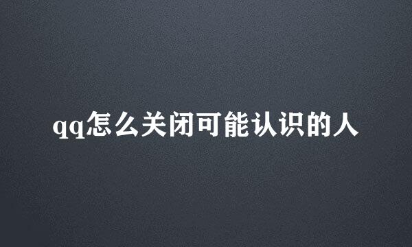 qq怎么关闭可能认识的人