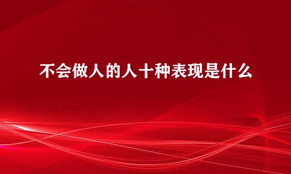 不会做人的人十种表现是什么