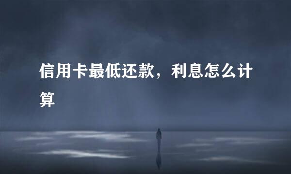 信用卡最低还款，利息怎么计算