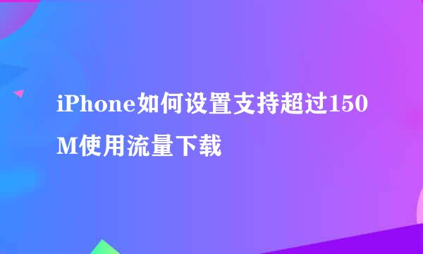 iPhone如何设置支持超过150M使用流量下载