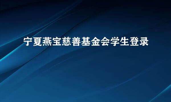 宁夏燕宝慈善基金会学生登录