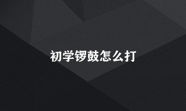 初学锣鼓怎么打