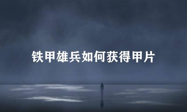 铁甲雄兵如何获得甲片