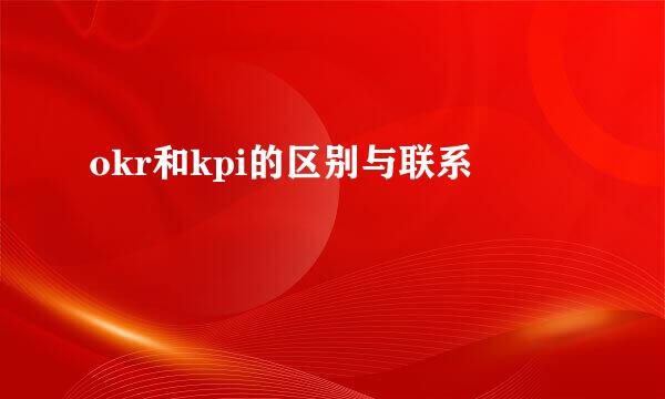 okr和kpi的区别与联系