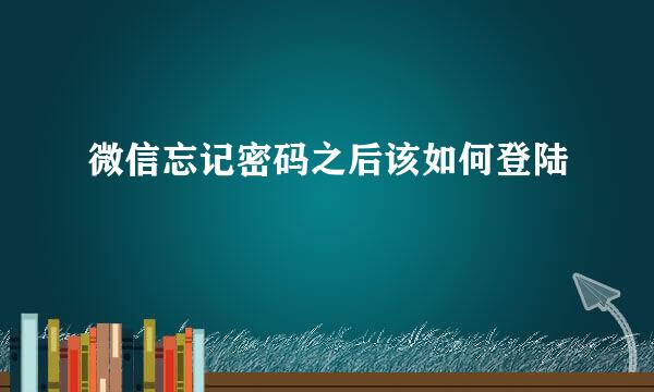 微信忘记密码之后该如何登陆