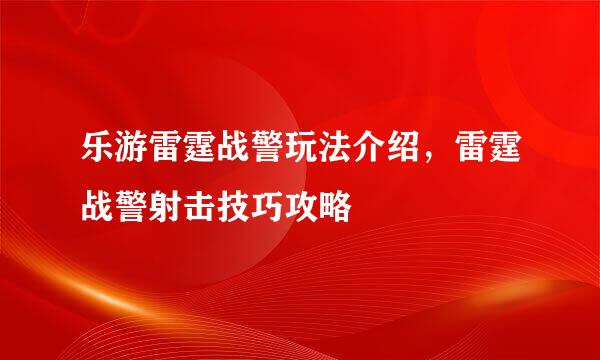 乐游雷霆战警玩法介绍，雷霆战警射击技巧攻略