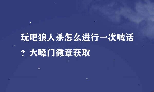 玩吧狼人杀怎么进行一次喊话？大嗓门微章获取