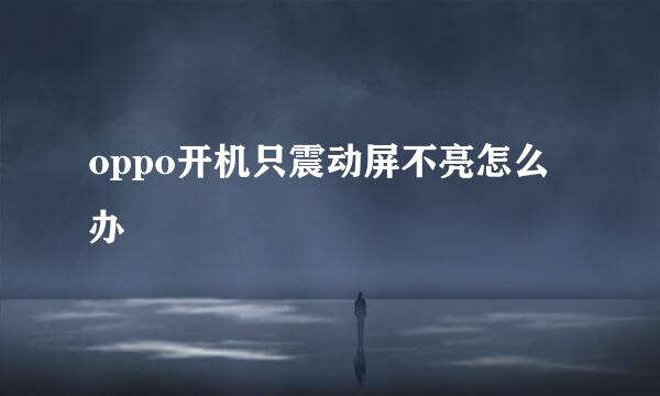 oppo开机只震动屏不亮怎么办