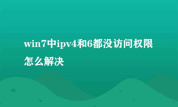 win7中ipv4和6都没访问权限怎么解决