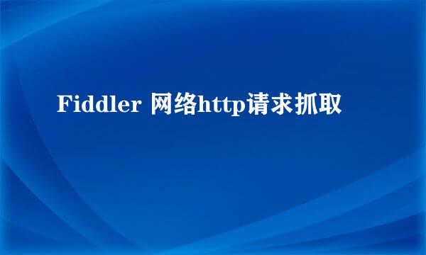 Fiddler 网络http请求抓取