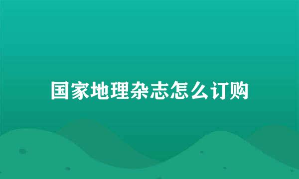 国家地理杂志怎么订购