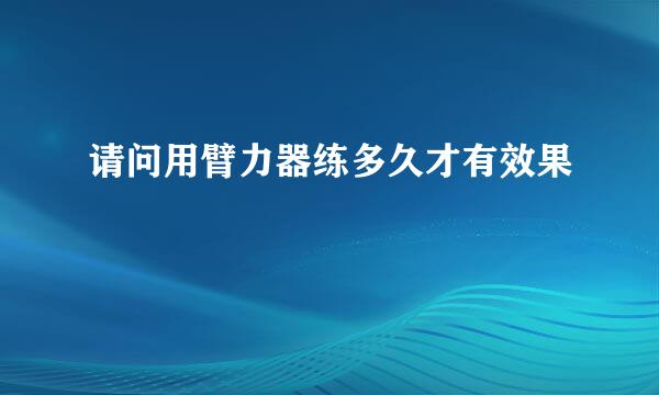 请问用臂力器练多久才有效果