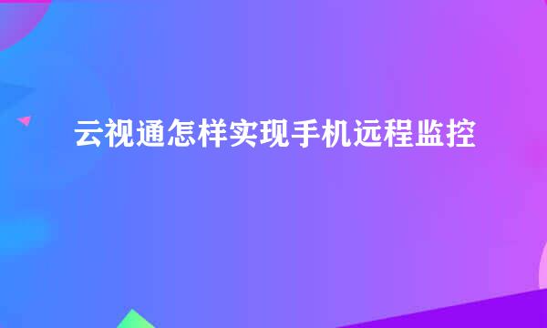 云视通怎样实现手机远程监控