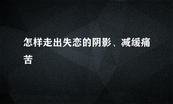 怎样走出失恋的阴影、减缓痛苦