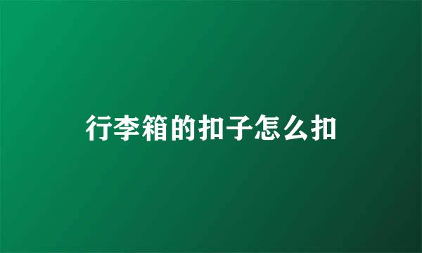 行李箱的扣子怎么扣