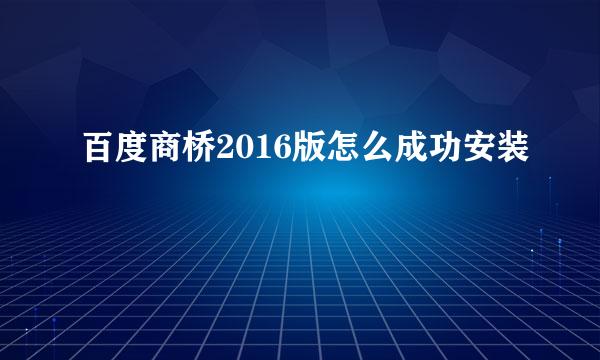 百度商桥2016版怎么成功安装