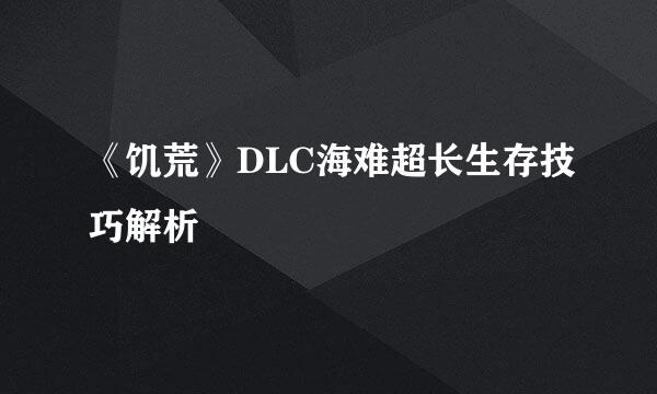 《饥荒》DLC海难超长生存技巧解析