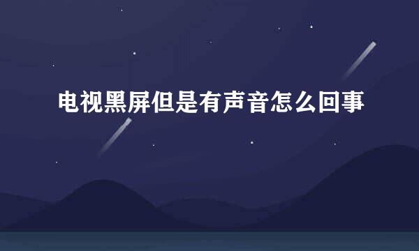 电视黑屏但是有声音怎么回事