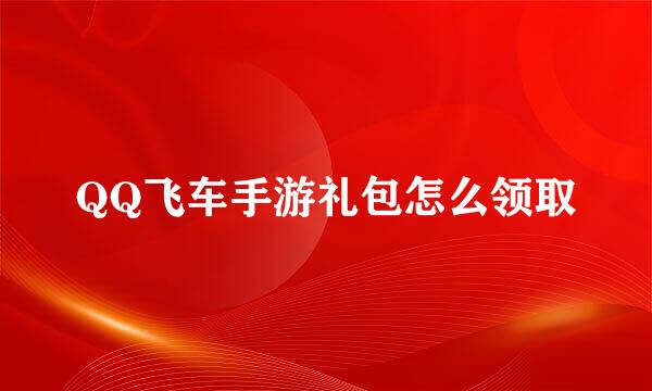 QQ飞车手游礼包怎么领取